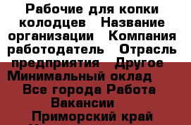 Рабочие для копки колодцев › Название организации ­ Компания-работодатель › Отрасль предприятия ­ Другое › Минимальный оклад ­ 1 - Все города Работа » Вакансии   . Приморский край,Уссурийский г. о. 